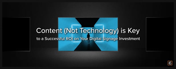 Content (Not Technology) is Key to a Successful ROI on Your Digital Signage Investment