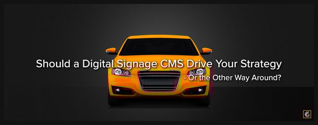 Should a Digital Signage CMS Drive Your Strategy—Or the Other Way Around?