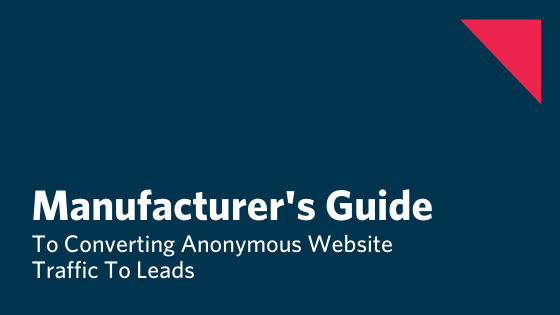 The Manufacturing Leader's Step By Step Guide To Converting Anonymous Traffic Into Warm Leads & Reaching Out To Your Contacts