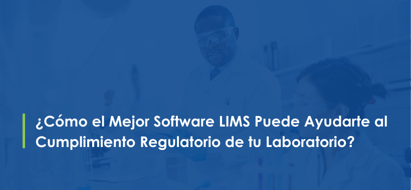 ¿Cómo el Mejor Software LIMS Puede Ayudarte al Cumplimiento Regulatorio de tu Laboratorio?